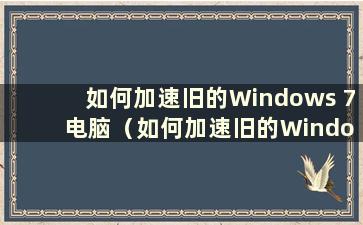 如何加速旧的Windows 7 电脑（如何加速旧的Windows 7 电脑）